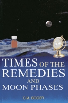 Times of the Remedies &amp; The Moon Phases by C.M.Boger