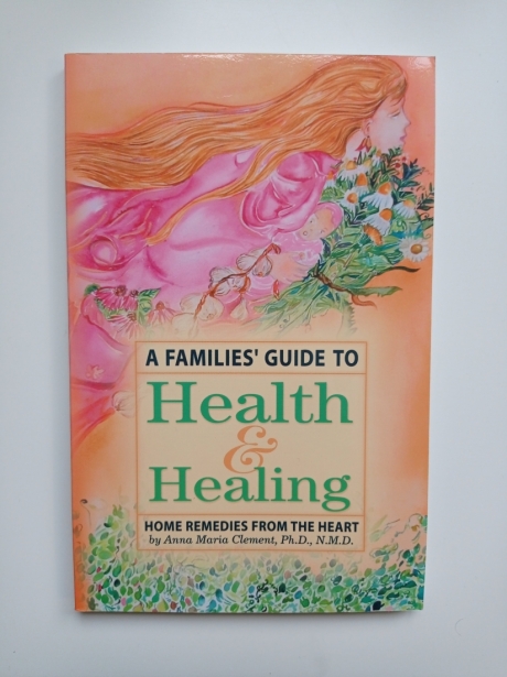 A Families' Guide To Health&Healing Home Remedies From The Heart by Anna Maria Clement