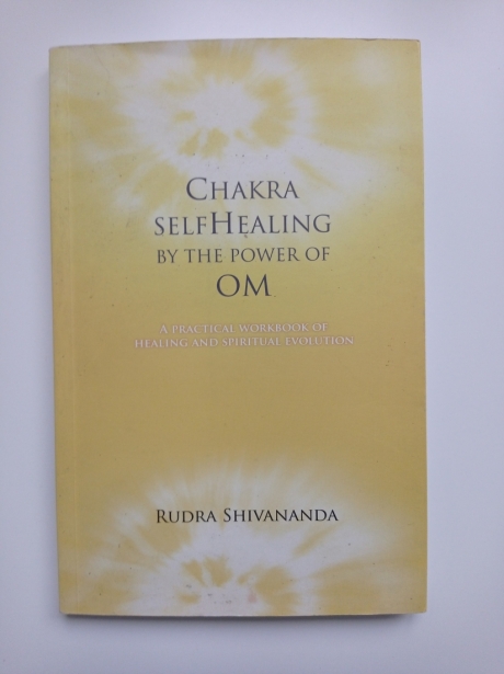 Chakra SelfHealing by The Power of OM A Practical Workbook of Healing & Spiritual Evolution by Rudra Shivananda